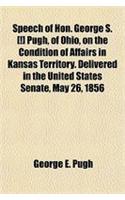 Speech of Hon. George S. [!] Pugh, of Ohio, on the Condition of Affairs in Kansas Territory. Delivered in the United States Senate, May 26, 1856