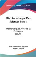 Histoire Abregee Des Sciences Part 1: Metaphysiques, Morales Et Politiques (1820)