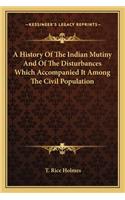 A History Of The Indian Mutiny And Of The Disturbances Which Accompanied It Among The Civil Population