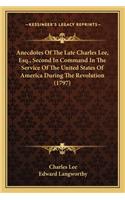 Anecdotes of the Late Charles Lee, Esq., Second in Command Ianecdotes of the Late Charles Lee, Esq., Second in Command in the Service of the United States of America During the Revn the Service of the United States of America During the Revolution 