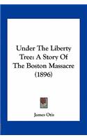 Under The Liberty Tree: A Story Of The Boston Massacre (1896)(English)