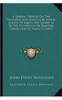 A General Treatise On The Principles And Practice By Which Courts Of Equity Are Guided As To The Prevention Or Remedial Correction Of Fraud V2 (1825)