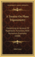 A Treatise on Plane Trigonometry: Containing an Account of Hyperbolic Functions, with Numerous Examples (1888)