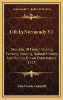 Life in Normandy V1: Sketches of French Fishing, Farming, Cooking, Natural History, and Politics, Drawn from Nature (1863)
