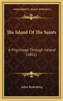 The Island Of The Saints: A Pilgrimage Through Ireland (1861)