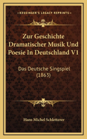 Zur Geschichte Dramatischer Musik Und Poesie In Deutschland V1: Das Deutsche Singspiel (1863)