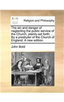 The Sin and Danger of Neglecting the Public Service of the Church, Plainly Set Forth