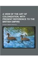 A View of the Art of Colonization, with Present Reference to the British Empire