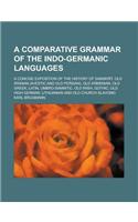A Comparative Grammar of the Indo-Germanic Languages; A Concise Exposition of the History of Sanskrit, Old Iranian (Avestic and Old Persian), Old Arme