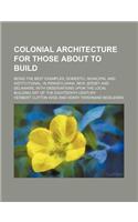 Colonial Architecture for Those about to Build; Being the Best Examples, Domestic, Municipal and Institutional, in Pennsylvania, New Jersey and Delaware, with Observations Upon the Local Building Art of the Eighteenth Century