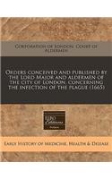 Orders Conceived and Published by the Lord Major and Aldermen of the City of London, Concerning the Infection of the Plague (1665)