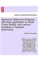 Spherical Tables and Diagram, with Their Application to Great Circle Sailing, and Various Problems in Nautical Astronomy.: (English)