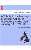 Tribute to the Memory of William Abbott, of Scarborough, Who Died January 18. 1827, Etc.