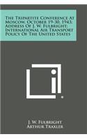 Tripartite Conference at Moscow, October 19-30, 1943; Address of J. W. Fulbright; International Air Transport Policy of the United States