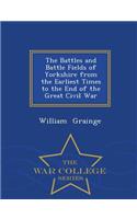 The Battles and Battle Fields of Yorkshire from the Earliest Times to the End of the Great Civil War - War College Series