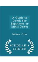 A Guide to Greek for Beginners or Initia Græca - Scholar's Choice Edition