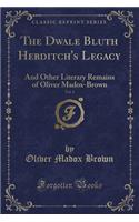 The Dwale Bluth Hebditch's Legacy, Vol. 1: And Other Literary Remains of Oliver Madox-Brown (Classic Reprint): And Other Literary Remains of Oliver Madox-Brown (Classic Reprint)