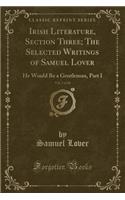 Irish Literature, Section Three; The Selected Writings of Samuel Lover, Vol. 7 of 10: He Would Be a Gentleman, Part I (Classic Reprint)(English)