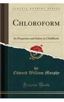 Chloroform: Its Properties and Safety in Childbirth (Classic Reprint)