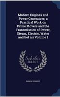 Modern Engines and Power Generators; a Practical Work on Prime Movers and the Transmission of Power, Steam, Electric, Water and hot air Volume 1: (English)