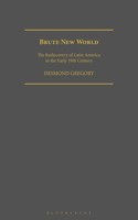 Brute New World: The Rediscovery of Latin America in the Early 19th Century