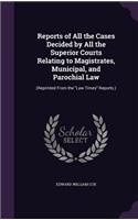 Reports of All the Cases Decided by All the Superior Courts Relating to Magistrates, Municipal, and Parochial Law: (Reprinted from the Law Times Reports.)