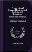 Preservation of Parochial Registers and Ecclesiastical Documents: A Pamphlet Shewing the Necessity for Some Legislative Provision for the Better Custody and Preservation of old Parish Registers and Documents Connec(English)