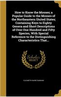How to Know the Mosses; a Popular Guide to the Mosses of the Northeastern United States; Containing Keys to Eighty Genera and Short Descriptions of Over One Hundred and Fifty Species, With Special Reference to the Distinguishing Characteristics Tha