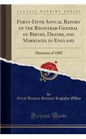 Forty-Fifth Annual Report of the Registrar-General of Births, Deaths, and Marriages in England: Abstracts of 1882 (Classic Reprint)