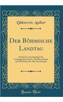 Der BÃ¶hmische Landtag: Politisches Taschenbuch FÃ¼r Landtagsabgeordnete, Wahlberechtigte Und Ã?berhaupt FÃ¼r Alle StaatsbÃ¼rger (Classic Reprint): Politisches Taschenbuch FÃ¼r Landtagsabgeordnete, Wahlberechtigte Und Ã?berhaupt FÃ¼r Alle StaatsbÃ¼rger (Classic Reprint)