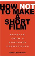 How Not to Make a Short Film: Secrets from a Sundance Programmer