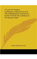 A Letter To Stephen Lushington, Legal Assessor To The Archbishop Of Canterbury, In The Trial Of The Archdeacon Of Taunton (1856)