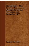 Eternal Hope - Five Sermons Preached In Westminster Abbey, November And December, 1877