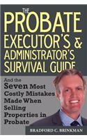 The Probate Administrator's and Executor's Survival Guide: And the Seven Most Costly Mistakes When Selling Properties in Probate