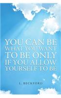 You Can Be What You Want To Be Only If You Allow Yourself To Be