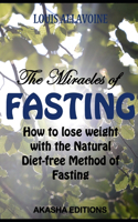 Miracles of FASTING: How to lose Weight with the Natural Diet-Free Method of Fasting