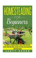 Homesteading for Beginners: Self-sufficiency guide, Grow your own food, Repair your own home, Raising Livestock and Generating your own Energy.