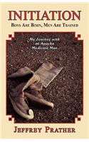 Initiation: Boys are Born, Men are Trained My Journey with an Apache Medicine Man(English)