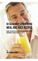 82 Alzheimer's Preventing Meal and Juice Recipes: Reduce the Risk of Alzheimer's Disease by Using Vitamin and Mineral Specific Foods!