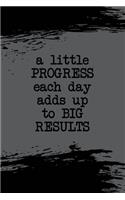 A little PROGRESS each day adds up to BIG RESULTS