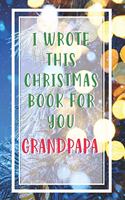 I Wrote This Christmas Book For You Grandpapa: Xmas Prompt Guided Fill In The Blank Journal Memory Book-Reason Why- What I Love About You Are Awesome Because Notebook Gift- Best Keepsake Alternat