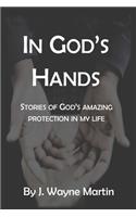 In God's Hands: Stories of God's Amazing Protection in My Life