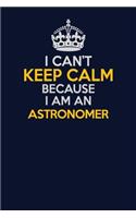 I Can't Keep Calm Because I Am An Astronomer: Career journal, notebook and writing journal for encouraging men, women and kids. A framework for building your career.