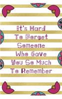 It's Hard To Forget Someone Who Gave You So Much To Remember