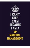 I Can't Keep Calm Because I Am A VP Material Management
