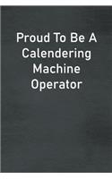 Proud To Be A Calendering Machine Operator: Lined Notebook For Men, Women And Co Workers