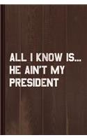 All I Know Is He Ain't My President Journal Notebook: Blank Lined Ruled for Writing 6x9 120 Pages