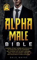 Alpha Male Bible: Charisma. Attract Women with Psychology of Attraction. Art of Confidence. Self Hypnosis. Art of Body Language. Small Talk, Eye Contact. Habits & Sel