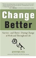 Change Better: Survive A and Thrive a During Change at Work and Throughout Life