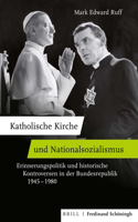 Katholische Kirche Und Nationalsozialismus: Erinnerungspolitik Und Historische Kontroversen in Der Bundesrepublik 1945-1980. Ubersetzt Von Charlotte P. Kieslich